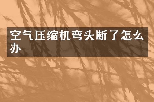 空气压缩机弯头断了怎么办