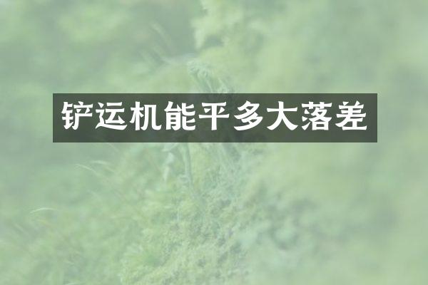 铲运机能平多大落差