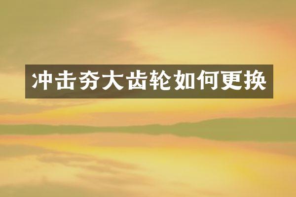 冲击夯大齿轮如何更换