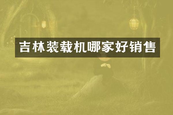 吉林装载机哪家好销售