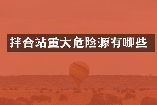 拌合站重大危险源有哪些