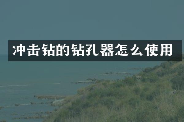 冲击钻的钻孔器怎么使用
