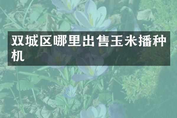 双城区哪里出售玉米播种机