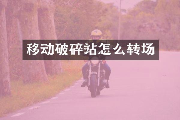 移动破碎站怎么转场