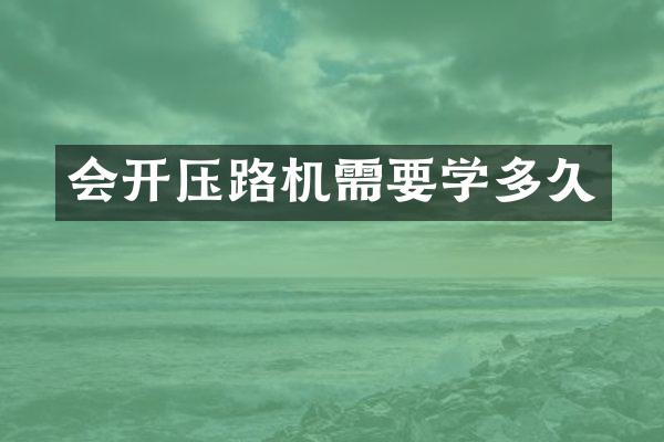 会开压路机需要学多久