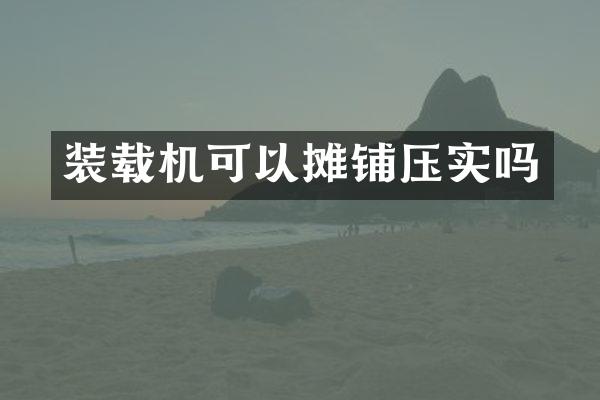 装载机可以摊铺压实吗