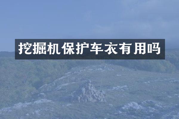挖掘机保护车衣有用吗