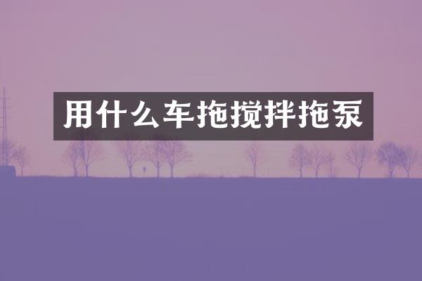 用什么车拖搅拌拖泵