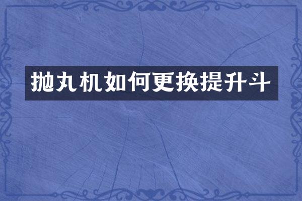 抛丸机如何更换提升斗