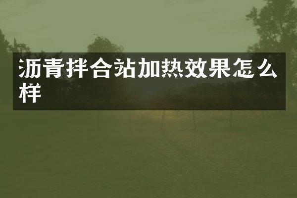 沥青拌合站加热效果怎么样