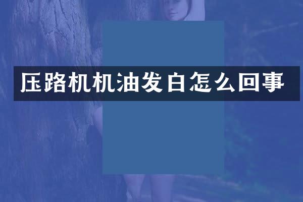 压路机机油发白怎么回事