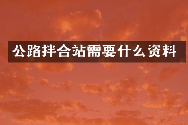 公路拌合站需要什么资料