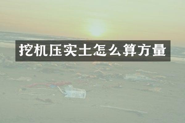 挖机压实土怎么算方量