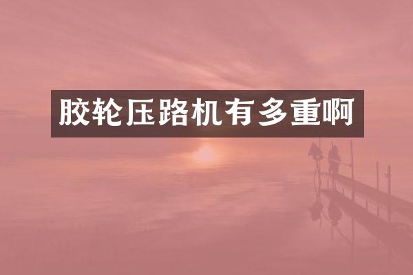 胶轮压路机有多重啊