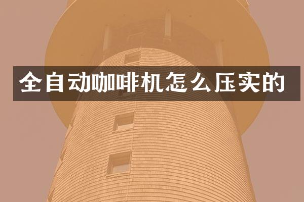 全自动咖啡机怎么压实的