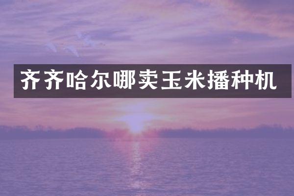 齐齐哈尔哪卖玉米播种机