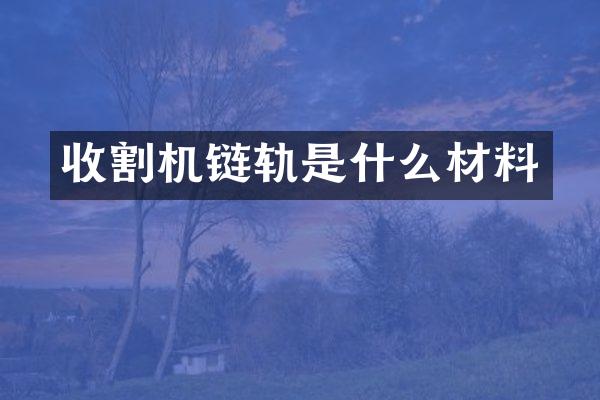 收割机链轨是什么材料