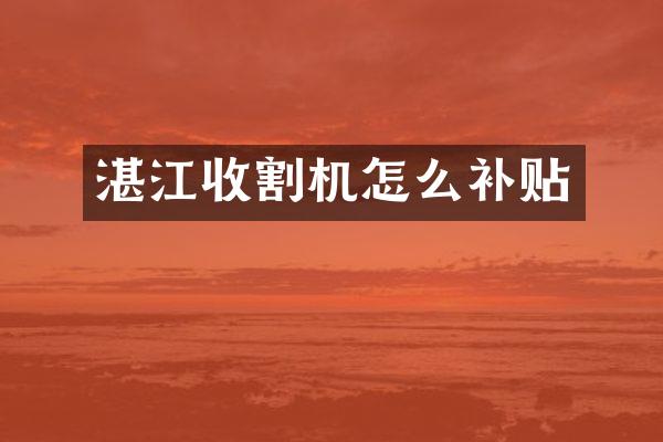 湛江收割机怎么补贴