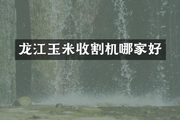 龙江玉米收割机哪家好