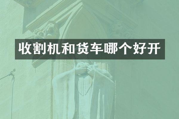 收割机和货车哪个好开