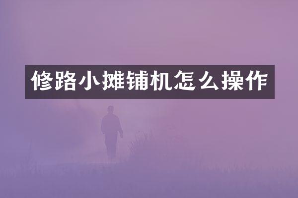 修路小摊铺机怎么操作