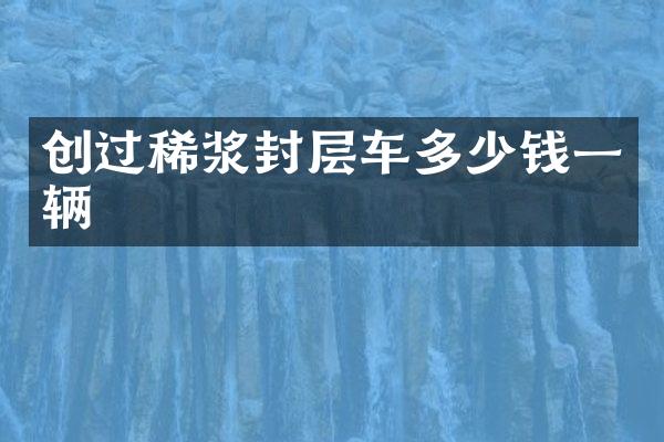 创过稀浆封层车多少钱一辆
