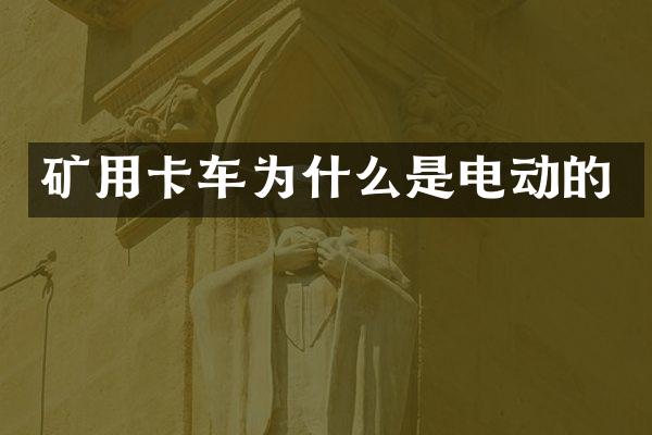 矿用卡车为什么是电动的