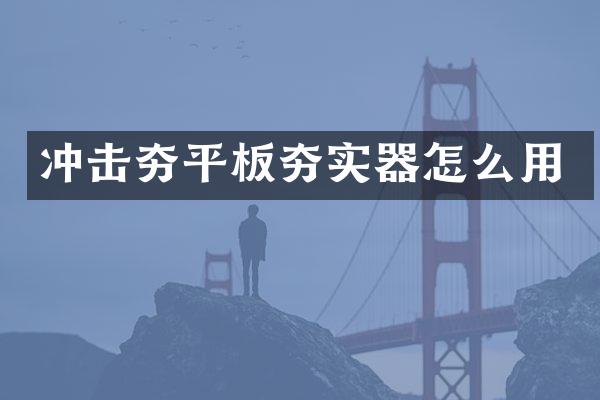 冲击夯平板夯实器怎么用