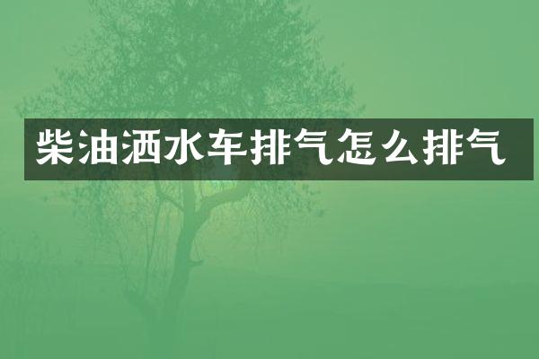 柴油洒水车排气怎么排气