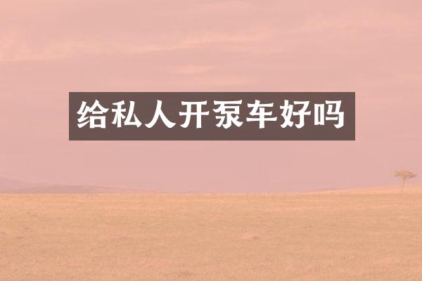 给私人开泵车好吗