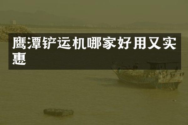 鹰潭铲运机哪家好用又实惠