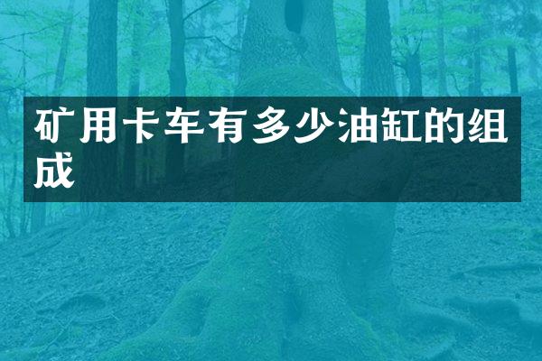 矿用卡车有多少油缸的组成
