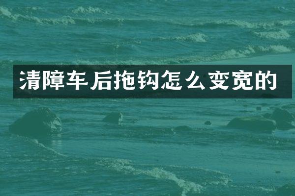 清障车后拖钩怎么变宽的