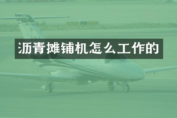 沥青摊铺机怎么工作的