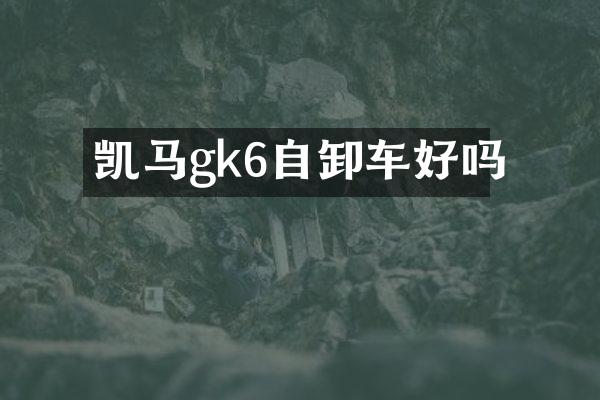 凯马gk6自卸车好吗