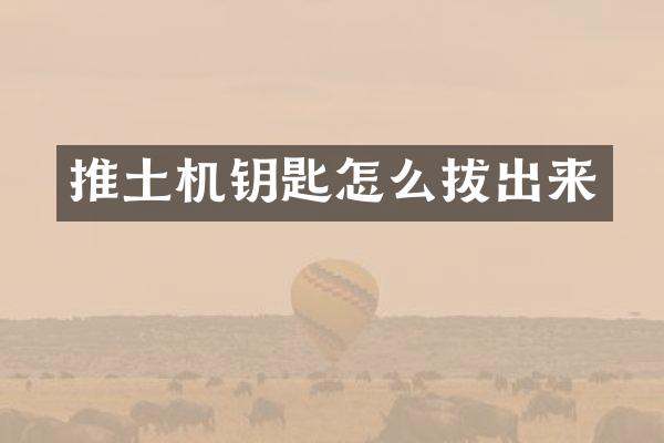 推土机钥匙怎么拔出来
