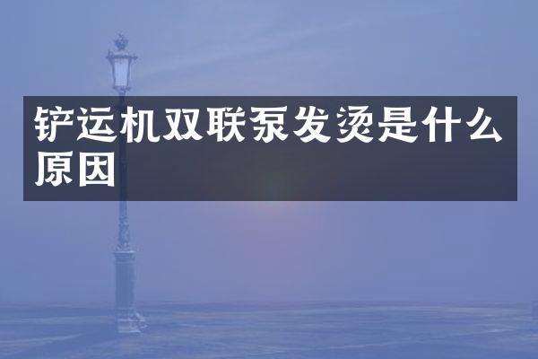 铲运机双联泵发烫是什么原因