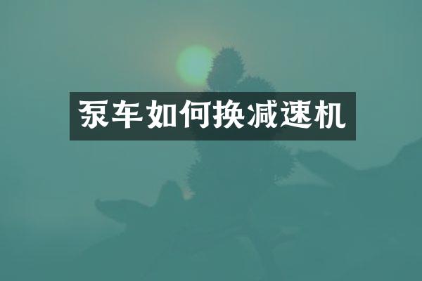 泵车如何换减速机