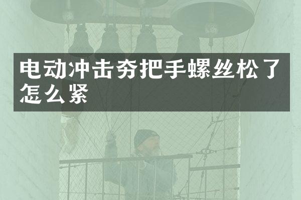 电动冲击夯把手螺丝松了怎么紧