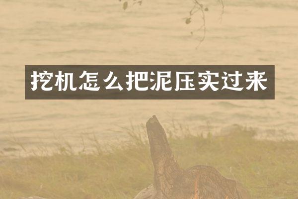 挖机怎么把泥压实过来