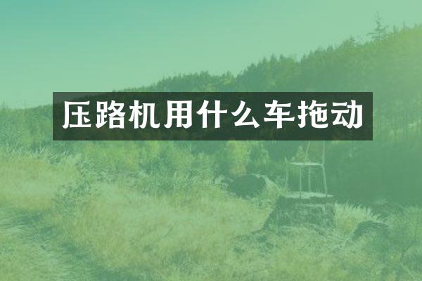 压路机用什么车拖动