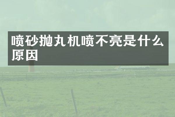 喷砂抛丸机喷不亮是什么原因