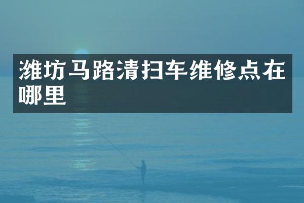 潍坊马路清扫车维修点在哪里