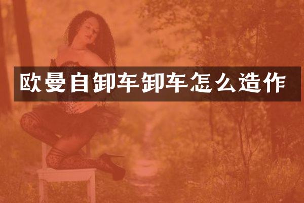 欧曼自卸车卸车怎么造作