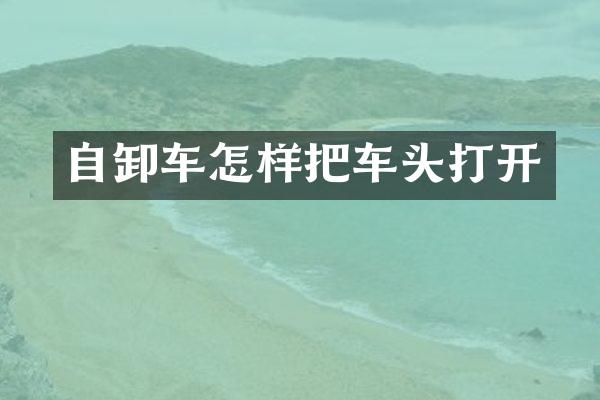 自卸车怎样把车头打开
