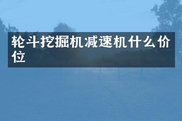 轮斗挖掘机减速机什么价位