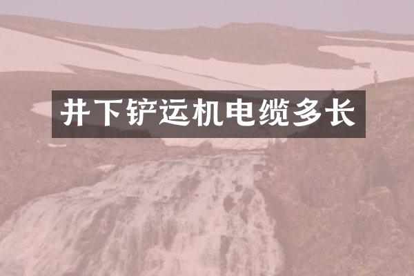 井下铲运机电缆多长