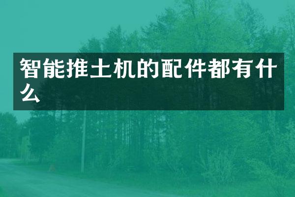 智能推土机的配件都有什么