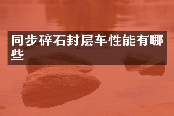 同步碎石封层车性能有哪些