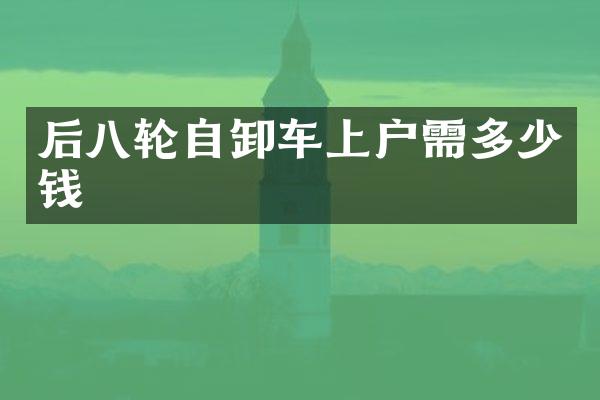 后八轮自卸车上户需多少钱